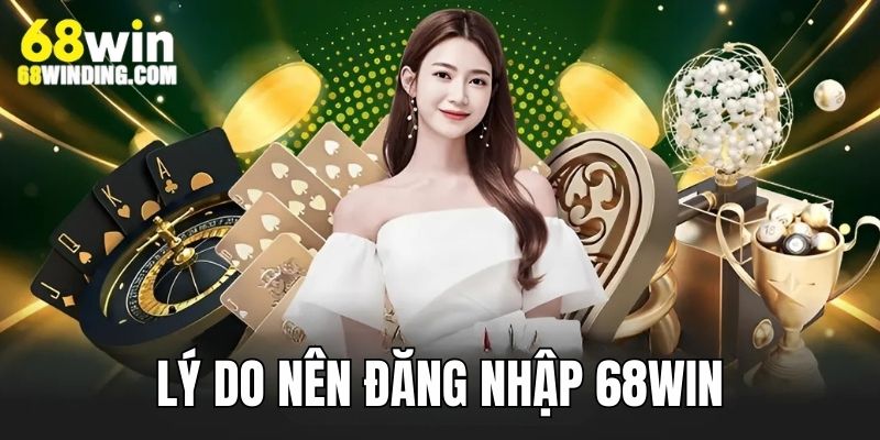 Giải thích lý do nên login tài khoản 68WIN