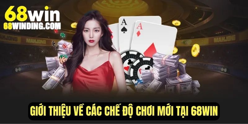 Giới thiệu về các chế độ chơi game mới tại 68WIN