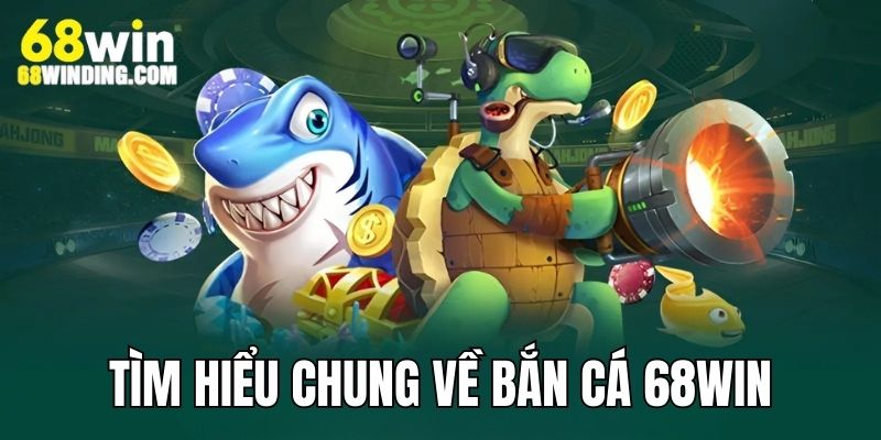 Tìm hiểu chung về sảnh game săn cá đổi thưởng online 68WIN COM