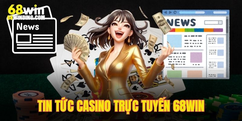 Tin Tức Casino Trực Tuyến 68WIN - Tổng Hợp Tin Hot Trong Ngày